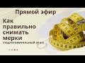 Как правильно снимать мерки ( учимся снимать мерки и проверять)