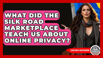 What Did The Silk Road Marketplace Teach Us About Online Privacy? - Learn About Libertarianism