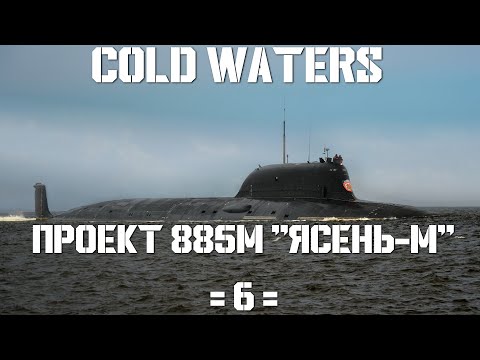 Видео: Cold Waters : ⚓ Проект 885М "Ясень-М" #6