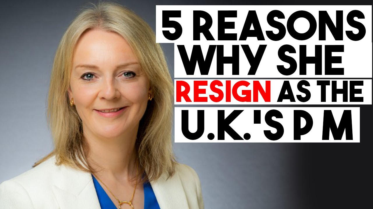 5 reasons Why Did Liz Truss Resign as the U K ’s Prime Minister