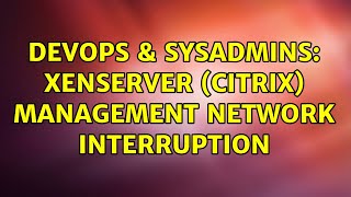 Famous DevOps & SysAdmins: XenServer (Citrix) Management Network Interruption Profile