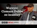 Wareysi gaar ah: Cismaan Dubbe oo BBC uga warramay iscasilaaddiisa