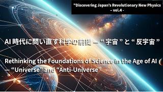 AI時代に問い直す科学の前提 — “宇宙”と“反宇宙”（"Discovering Japan’s Revolutionary New Physics – Vol.4）