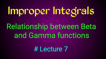 Relationship between Beta and Gamma functions|Improper integrals|Lecture 7