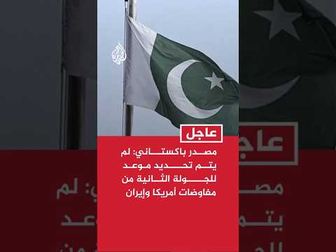 مصدر في الخارجية الباكستانية: لم يتم تحديد موعد أو تاريخ للجولة الثانية من مفاوضات أمريكا وإيران