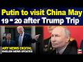 Putin to visit China May 19-20 after Trump trip