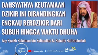 Dahsyatnya Keutamaan Dzikir Ini Melebihi Keutamaan Engkau Berdzikir dari Subuh Hingga Waktu Dhuha