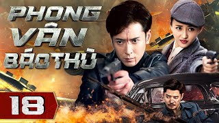 PHONG VÂN BÁO THÙ - Tập 18 | Phim Kháng Nhật Hành Động Võ Thuật Hấp Dẫn | Thuyết Minh Full HD 4K