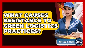 What Causes Resistance To Green Logistics Practices? - Smart Logistics Network