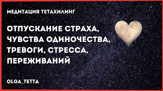 Медитация Тетахилинг | Отпускание страха, чувства одиночества, тревоги, стресса, переживаний