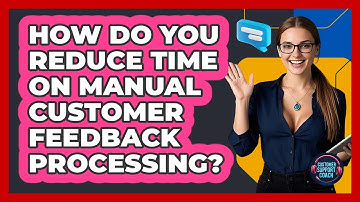 How Do You Reduce Time On Manual Customer Feedback Processing? - Customer Support Coach