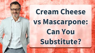 Cream Cheese vs Mascarpone: Can You Substitute?