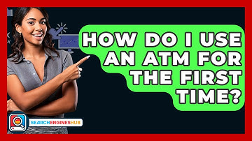 How Do I Use An ATM For The First Time? - SearchEnginesHub.com