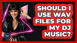 Should I Use WAV Files for My DJ Music?
