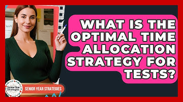 What Is The Optimal Time Allocation Strategy For Tests? - Senior Year Strategies