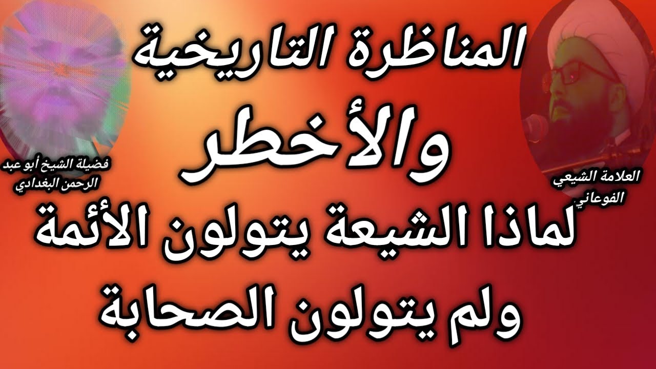 المناظرة لماذا يتولى الشيعة الأئمة ولا يتولون الصحابة مع العلامة الفوعاني والعلامة أبو عبد الرحمن