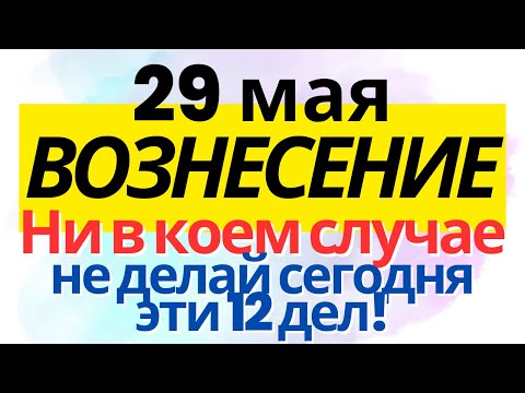 29 мая праздник Вознесение Господне. Что нельзя делать. Обряды и традиции. Приметы погоды