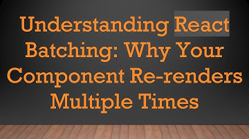 Understanding React Batching: Why Your Component Re-renders Multiple Times