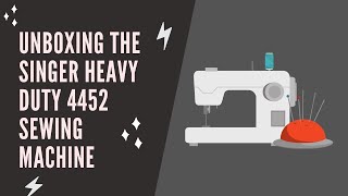 Unboxing and Setting Up the Singer Heavy Duty 4452 Sewing Machine