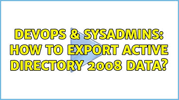 DevOps & SysAdmins: How to export Active Directory 2008 data? (2 Solutions!!)