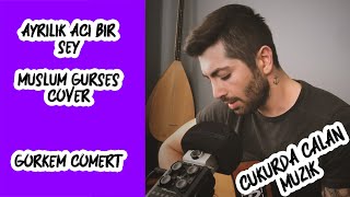 Video thumbnail of "AYRILIK ACI BİR ŞEY COVER GÖRKEM CÖMERT ( MÜSLÜM GÜRSES - ÇUKURDA ÇALAN MÜZİK)"