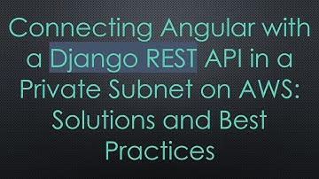 Connecting Angular with a Django REST API in a Private Subnet on AWS: Solutions and Best Practices
