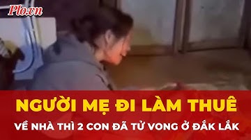 Người mẹ đi làm thuê, khi về nhà thì cả 2 con đã tử vong ở Đắk Lắk | Tin nhanh