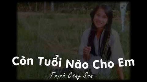 [Lyrics] Còn Tuổi Nào Cho Em - Trịnh Công Sơn - Ngọc Lan