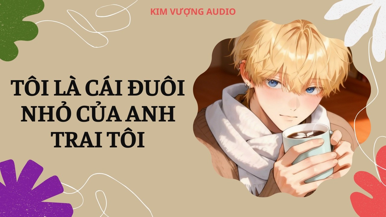 [Đam Mỹ Audio] [Full] TÔI LÀ CÁI ĐUÔI NHỎ CỦA ANH TRAI TÔI [Kim Vượng audio]