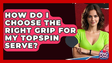 How Do I Choose The Right Grip For My Topspin Serve? - Ping Pong Prodigy