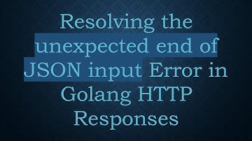Resolving the unexpected end of JSON input Error in Golang HTTP Responses