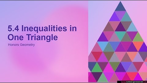 Notes 5 4 VIDEO Inequalitites in One Triangle 2020