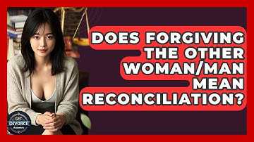 Does Forgiving The Other Woman/man Mean Reconciliation? - Get Divorce Answers