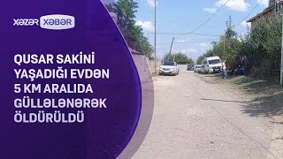 Qusar Sakini Yaşadığı Evdən 5 Km Aralıda Güllələnərək Öldürüldü