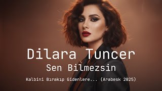 Dilara Tuncer - Sen Bilmezsin Kalbini Bırakıp Gidenlere... (Yeni Arabesk Şarkı 2025)