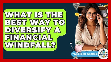 What Is The Best Way To Diversify A Financial Windfall? - Your Guide to Budgeting