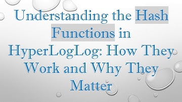 Understanding the Hash Functions in HyperLogLog: How They Work and Why They Matter