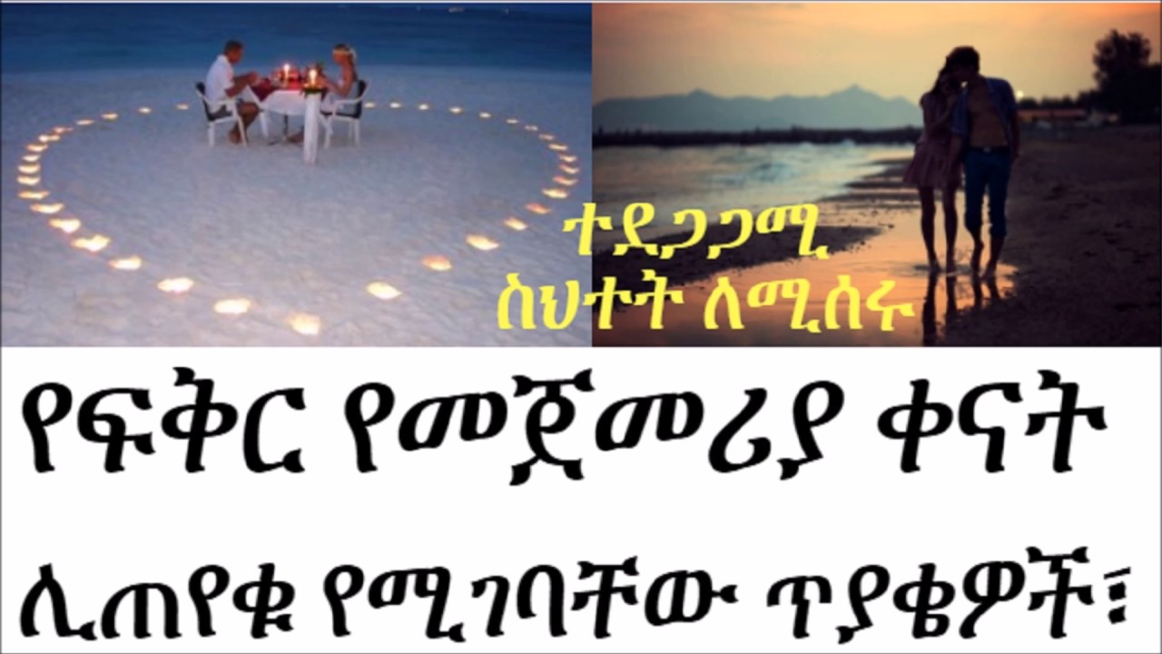 የፍቅር የመጀመሪያ ቀናት ሊጠየቁ የሚገባቸው ጥያቄዎች፣ተደጋጋሚ   ስህተት ለሚሰሩ