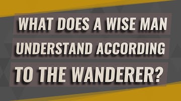 What does a wise man understand according to the wanderer?