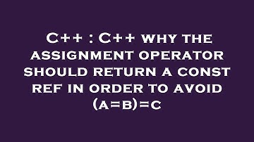 C++ : C++ why the assignment operator should return a const ref in order to avoid (a=b)=c