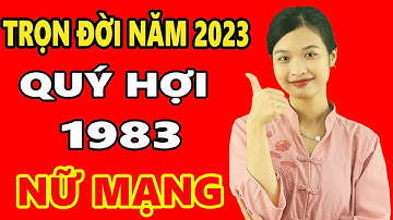 Tử Vi Trọn Đời Tuổi Qúy Hợi 1983 Nữ Mạng Năm 2023, Cực Chính Xác, Rất Giàu Có ,Chi Tiết Nhất