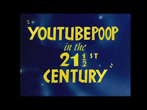 YouTube Poop in the 21st ½ Century