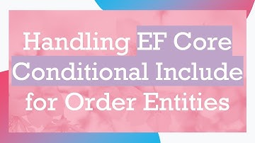 Handling EF Core Conditional Include for Order Entities