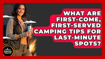 What Are First-Come, First-Served Camping Tips For Last-minute Spots? - Exploring Campgrounds