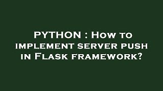 PYTHON : How to implement server push in Flask framework?