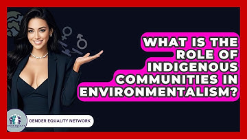 What Is The Role Of Indigenous Communities In Environmentalism? - Gender Equality Network