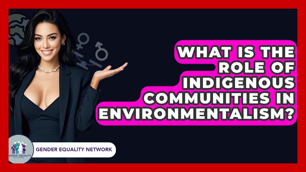 What Is The Role Of Indigenous Communities In Environmentalism? - Gender Equality Network