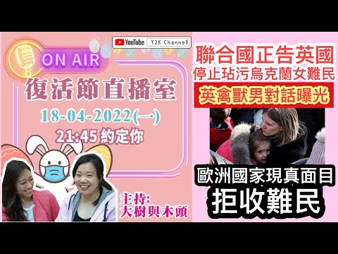 Y2K黃標直播室🙄- 聯合國正告英國渣男，勿再打烏國女難民主意！多個歐洲國家抗議烏難民湧入，求美國埋單？ | 2022.04.18