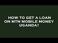 How to get a loan on mtn mobile money uganda?