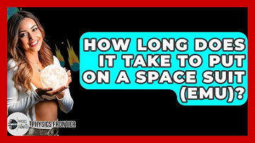 How Long Does It Take To Put On A Space Suit (EMU)? - Physics Frontier